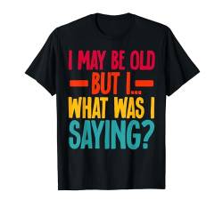 I May Be Old But I What Was I Saying T-Shirt von Alter Mann Alten Senior Vergesslichkeit