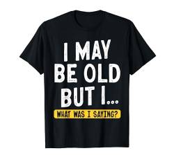 I May Be Old But I What Was I Saying T-Shirt von Alter Mann Alten Senior Vergesslichkeit