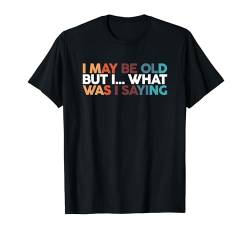 I May Be Old But I What Was I Saying T-Shirt von Alter Mann Alten Senior Vergesslichkeit