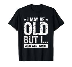 I May Be Old But I What Was I Saying T-Shirt von Alter Mann Alten Senior Vergesslichkeit