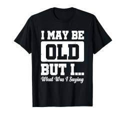 I May Be Old But I What Was I Saying T-Shirt von Alter Mann Alten Senior Vergesslichkeit