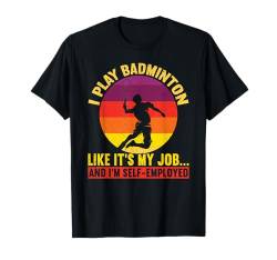 I Play Like It's My Job & I'm Self-Employed Funny Badminton T-Shirt von Badminton Geschenke Für Badmintonspieler Lustig