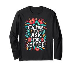 Es ist in Ordnung, nach Kaffee zu fragen Langarmshirt von Coffee Expert CHOICE T for Girl Woman, LIFE & LOVE