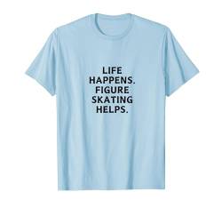 Life Happens Eiskunstlauf hilft lustige Eistänzerin Skater T-Shirt von FIGURE SKATING LIFE