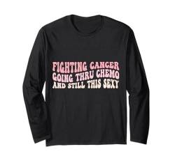 Krebsbekämpfung durch Chemo und trotzdem so sexy Langarmshirt von Fighting Cancer Going Thru Chemo