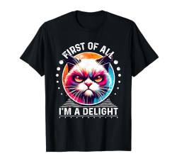 Zuallererst bin ich eine Freude sarkastische wütende lustige Katze T-Shirt von First Of All I m a Delight Shirt Sarcastic Cat