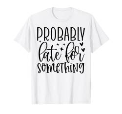 Wahrscheinlich spät für etwas Lustiges sarkastisches Sprichwort T-Shirt von Funny Graphic Tees For Women and Men