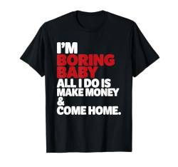 I'm Boring Baby All I Do Is Make Money And Come Home T-Shirt von Funny Sarcastic Quote Saying - DressedForDuty