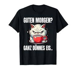 Guten Morgen Ganz Dünnes Eis Katze Lustige Sprüche Kaffee T-Shirt von Guten Morgen Ganz Dünnes Eis Ironische Statement