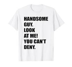 Hübscher Kerl Schau mich an, du kannst einen attraktiven heißen Mann nicht leugnen T-Shirt von Handsome Guy Look At Me You Can't Deny Hot Man