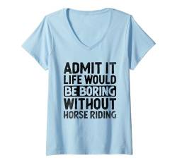 Damen Gib es zu, das Leben wäre langweilig ohne Reiten T-Shirt mit V-Ausschnitt von Horse Riding Horses Horseback Gifts