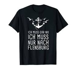 Ich Muss Gar Nix Ich Muss Nur Nach Flensburg T-Shirt von Küstenträumer