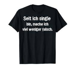 Seit ich single bin mache ich viel weniger falsch T-Shirt von Lustige Sprüche Zitate für Erwachsene