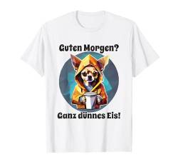 Hund Chihuahua Guten Morgen Ganz dünnes Eis Damen T-Shirt von Lustiger Spruch Geschenkidee Kaffee