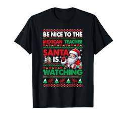 Nice To Mexican Teacher Santa Is Watching Xmas Sweater T-Shirt von Teacher Christmas Costume